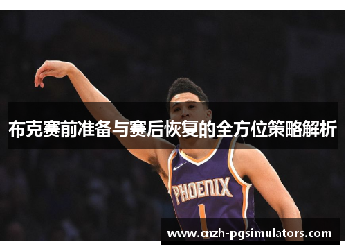 布克赛前准备与赛后恢复的全方位策略解析