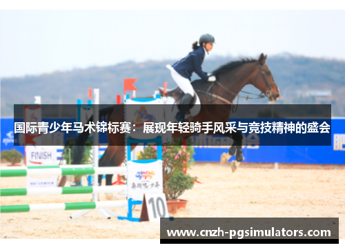 国际青少年马术锦标赛：展现年轻骑手风采与竞技精神的盛会