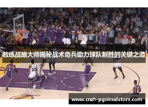 教练战略大师揭秘战术奇兵助力球队制胜的关键之道