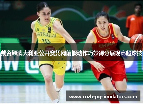 戴资颖澳大利亚公开赛凭网前假动作巧妙得分展现高超球技