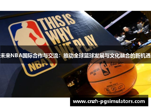 未来NBA国际合作与交流：推动全球篮球发展与文化融合的新机遇