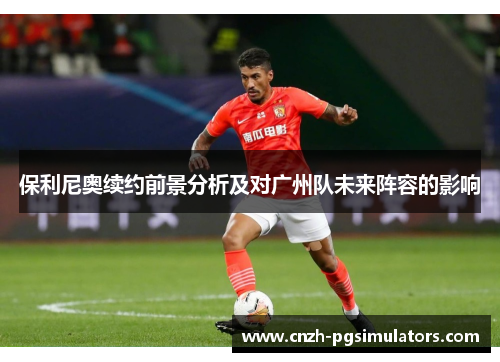 保利尼奥续约前景分析及对广州队未来阵容的影响