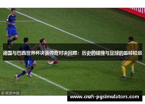 德国与巴西世界杯决赛传奇对决回顾：历史的碰撞与足球的巅峰较量