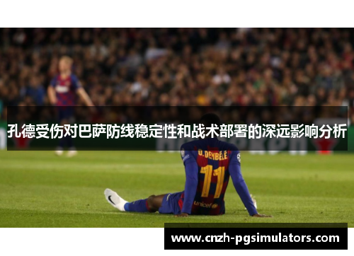 孔德受伤对巴萨防线稳定性和战术部署的深远影响分析
