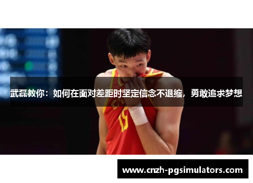 武磊教你：如何在面对差距时坚定信念不退缩，勇敢追求梦想