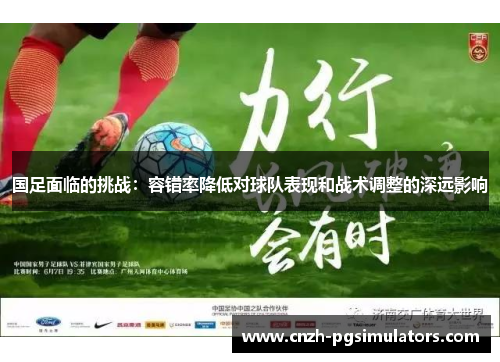 国足面临的挑战：容错率降低对球队表现和战术调整的深远影响