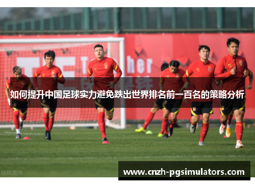 如何提升中国足球实力避免跌出世界排名前一百名的策略分析