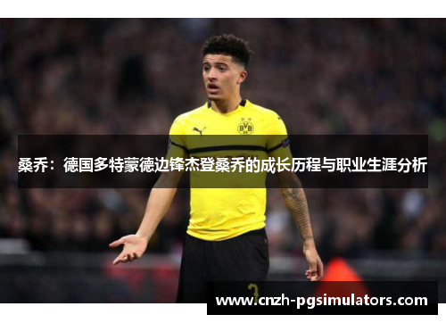 桑乔：德国多特蒙德边锋杰登桑乔的成长历程与职业生涯分析
