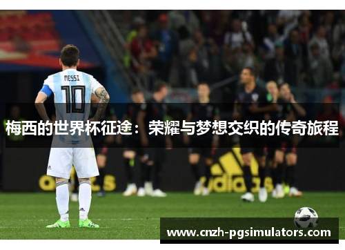 梅西的世界杯征途：荣耀与梦想交织的传奇旅程