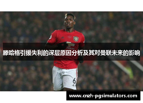 滕哈格引援失利的深层原因分析及其对曼联未来的影响