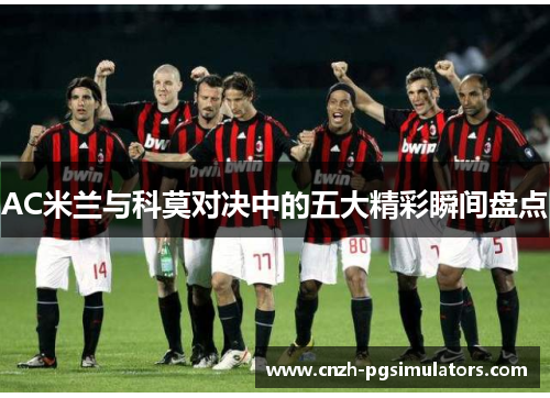 AC米兰与科莫对决中的五大精彩瞬间盘点