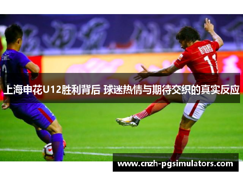 上海申花U12胜利背后 球迷热情与期待交织的真实反应