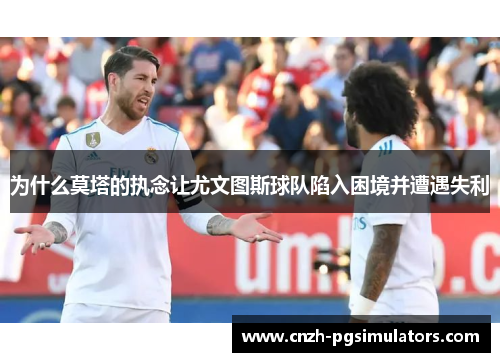 为什么莫塔的执念让尤文图斯球队陷入困境并遭遇失利