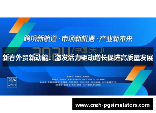 新春外贸新动能：激发活力驱动增长促进高质量发展