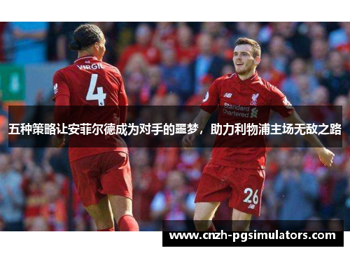 五种策略让安菲尔德成为对手的噩梦，助力利物浦主场无敌之路