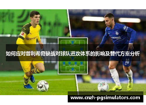 如何应对普利希奇缺战对球队进攻体系的影响及替代方案分析
