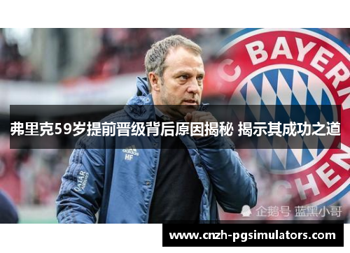弗里克59岁提前晋级背后原因揭秘 揭示其成功之道