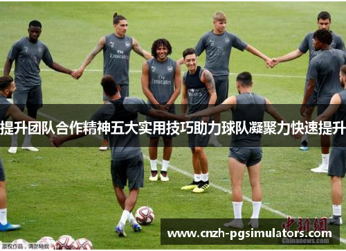提升团队合作精神五大实用技巧助力球队凝聚力快速提升