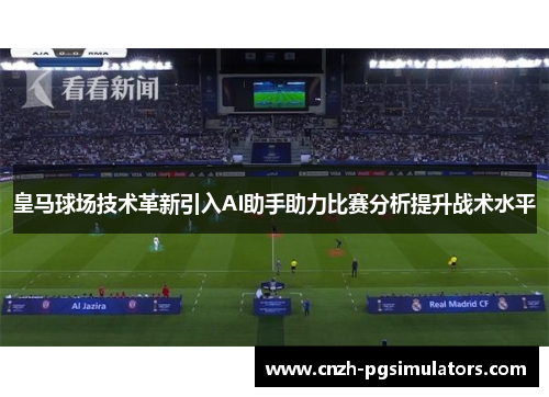 皇马球场技术革新引入AI助手助力比赛分析提升战术水平