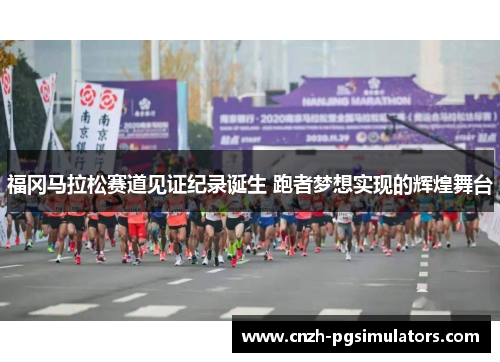 福冈马拉松赛道见证纪录诞生 跑者梦想实现的辉煌舞台