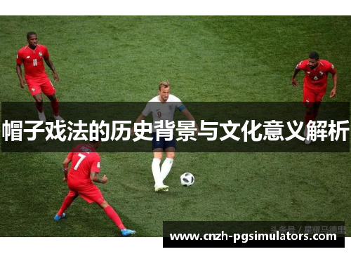 帽子戏法的历史背景与文化意义解析