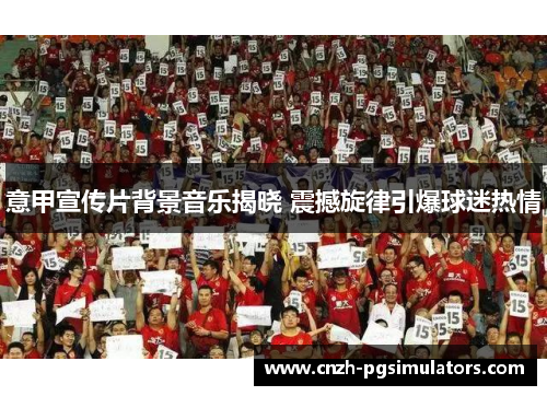 意甲宣传片背景音乐揭晓 震撼旋律引爆球迷热情
