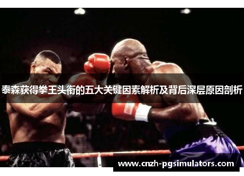 泰森获得拳王头衔的五大关键因素解析及背后深层原因剖析