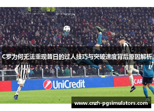 C罗为何无法重现昔日的过人技巧与突破速度背后原因解析