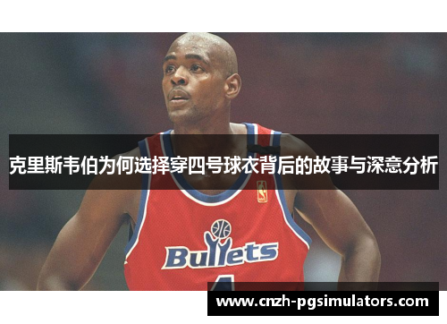克里斯韦伯为何选择穿四号球衣背后的故事与深意分析