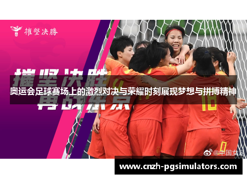奥运会足球赛场上的激烈对决与荣耀时刻展现梦想与拼搏精神