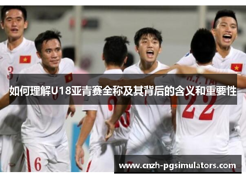如何理解U18亚青赛全称及其背后的含义和重要性