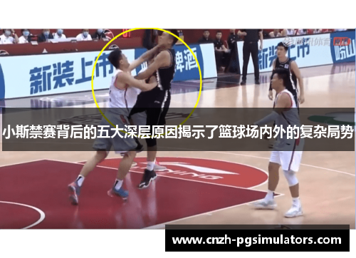 小斯禁赛背后的五大深层原因揭示了篮球场内外的复杂局势