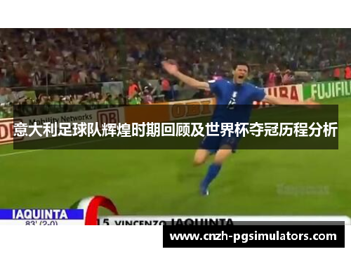 意大利足球队辉煌时期回顾及世界杯夺冠历程分析