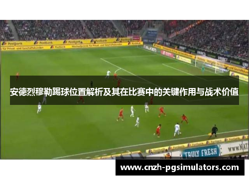 安德烈穆勒踢球位置解析及其在比赛中的关键作用与战术价值