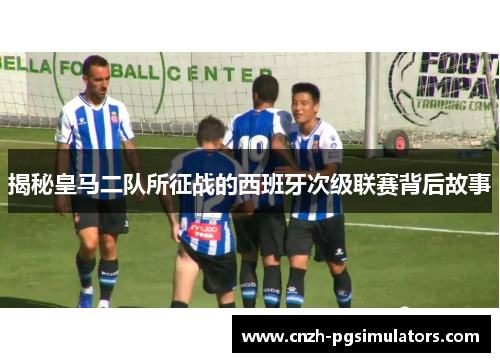 揭秘皇马二队所征战的西班牙次级联赛背后故事