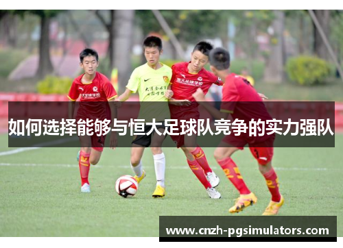 如何选择能够与恒大足球队竞争的实力强队