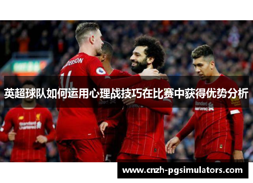 英超球队如何运用心理战技巧在比赛中获得优势分析