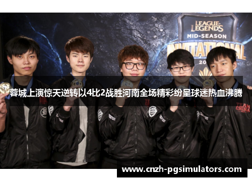 蓉城上演惊天逆转以4比2战胜河南全场精彩纷呈球迷热血沸腾 蓉城上演惊天逆转以4比2战胜河南全场精彩纷呈球迷热血沸腾