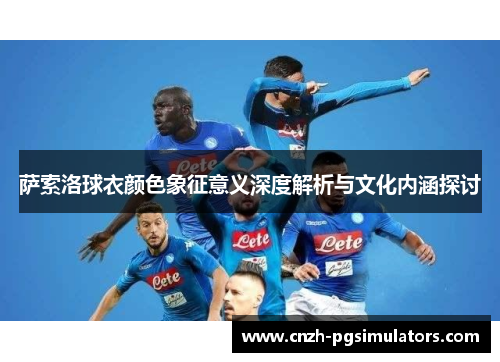 萨索洛球衣颜色象征意义深度解析与文化内涵探讨 萨索洛球衣颜色象征意义深度解析与文化内涵探讨