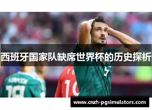 西班牙国家队缺席世界杯的历史探析 西班牙国家队缺席世界杯的历史探析