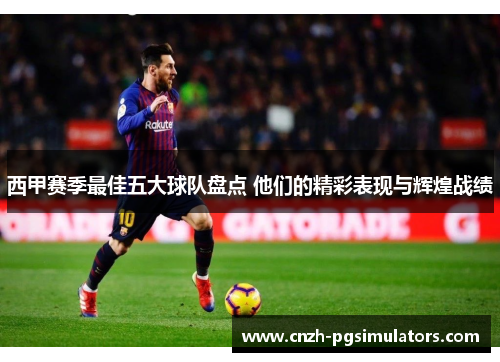 西甲赛季最佳五大球队盘点 他们的精彩表现与辉煌战绩 西甲赛季最佳五大球队盘点 他们的精彩表现与辉煌战绩