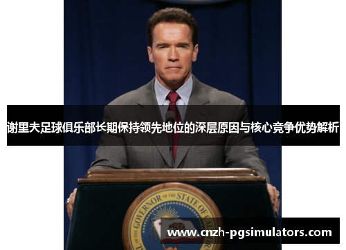 谢里夫足球俱乐部长期保持领先地位的深层原因与核心竞争优势解析