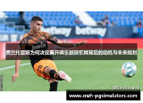 费兰托雷斯为何决定离开俱乐部探索其背后的动机与未来规划