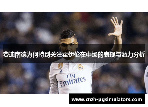 费迪南德为何特别关注霍伊伦在中场的表现与潜力分析