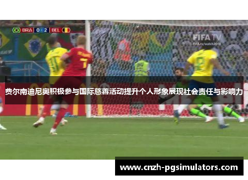 费尔南迪尼奥积极参与国际慈善活动提升个人形象展现社会责任与影响力