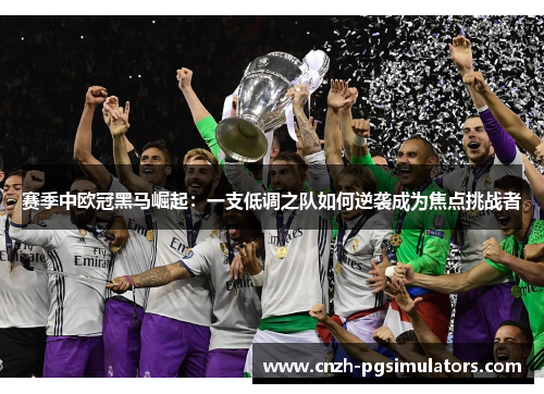 赛季中欧冠黑马崛起：一支低调之队如何逆袭成为焦点挑战者