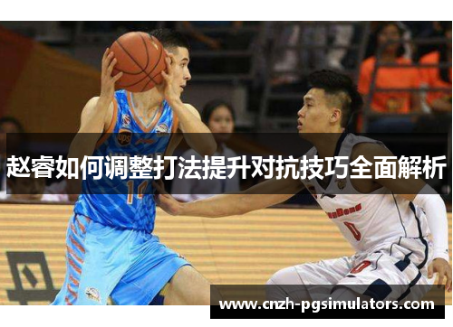 赵睿如何调整打法提升对抗技巧全面解析 赵睿如何调整打法提升对抗技巧全面解析
