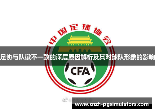 足协与队徽不一致的深层原因解析及其对球队形象的影响 足协与队徽不一致的深层原因解析及其对球队形象的影响