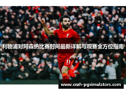 利物浦对阿森纳比赛时间最新详解与观赛全方位指南 利物浦对阿森纳比赛时间最新详解与观赛全方位指南