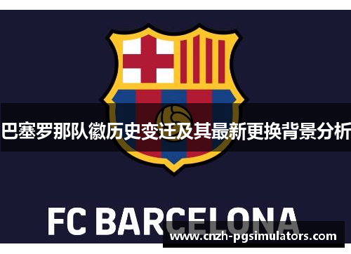 巴塞罗那队徽历史变迁及其最新更换背景分析
